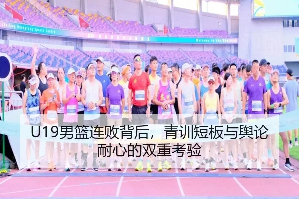 U19男篮连败背后，青训短板与舆论耐心的双重考验